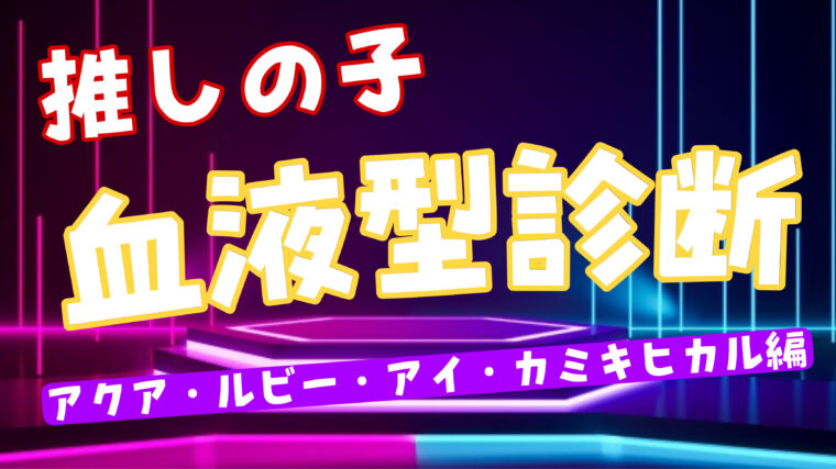 【推しの子】血液型考察！アクア・ルビー・アイ・カミキヒカルは何型なの？