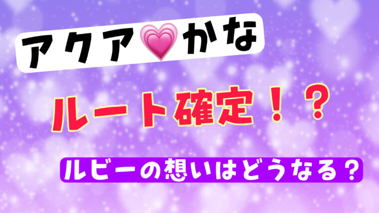 アクアとかなのルートが確定！？告白後の二人の関係はどうなる？ルビーの想いはどうなるのか考察