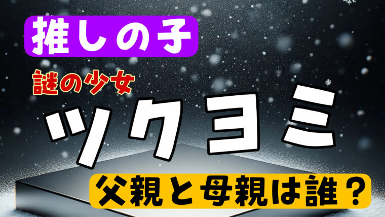 【推しの子】ツクヨミ（謎の少女）の父親と母親は誰？登場人物より考察し理由と根拠を紹介!