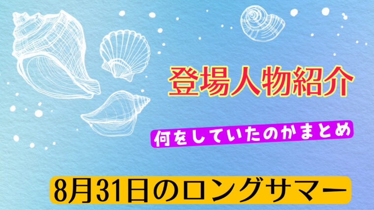 【8月31日のロングサマー】登場人物紹介と行動まとめ