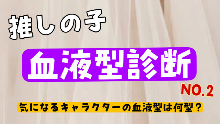 【推しの子】キャラクター血液型診断！有馬かな・黒川あかねは何型なの？