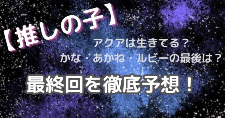 【推しの子最終回】アクアはかなはあかねはルビーはどうなるのが徹底予想！