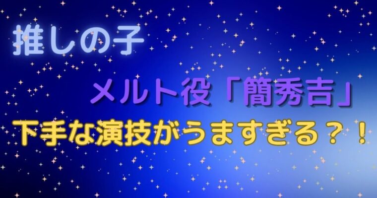 【推しの子】実写版メルト役の「簡秀吉」の下手に演じる演技がうますぎる！