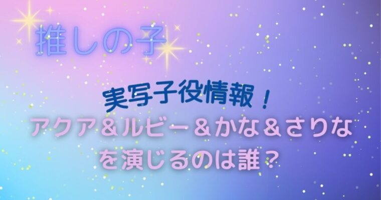 【推しの子】実写子役情報！幼少期のアクア・ルビー・かな・さりなを演じているのは誰？