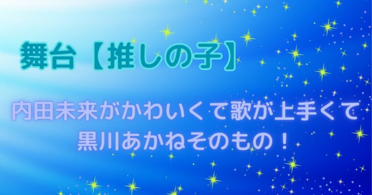 舞台【推しの子】内田未来がかわいくて歌が上手くて黒川あかねそのものと話題に！