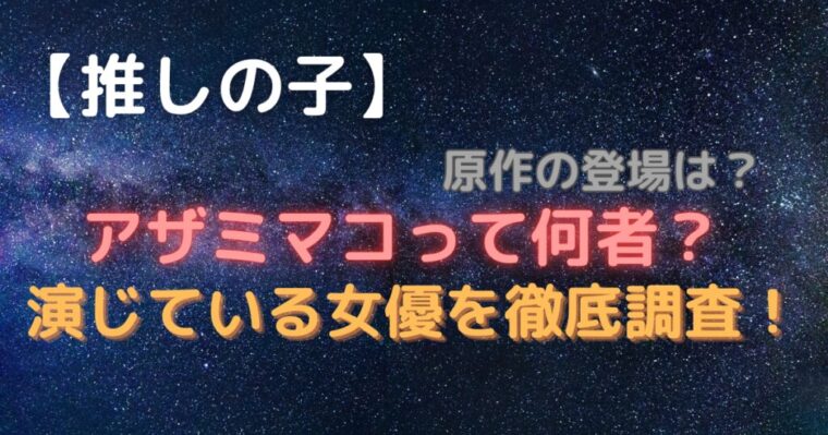 アザミマコって何者なの？原作には出演していた？演じている女優は誰なのか紹介【実写・推しの子】