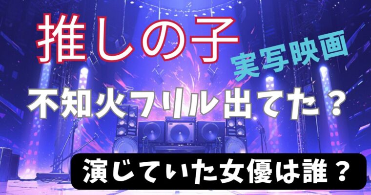 実写映画【推しの子】不知火フリルってどこに出ていたの？誰が演じていたのかも紹介