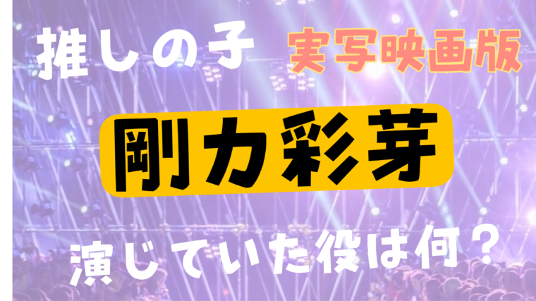 実写映画【推しの子】剛力彩芽は何の役で出演していたの？