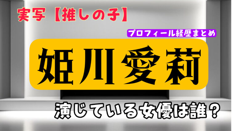 実写映画【推しの子】姫川愛梨役を演じていた女優は誰？（wikiプロフィール経歴まとめ）