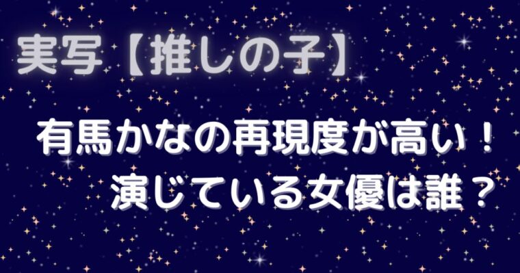 実写【推しの子】有馬かなの再現度が高いけど演じている女優って誰なの？