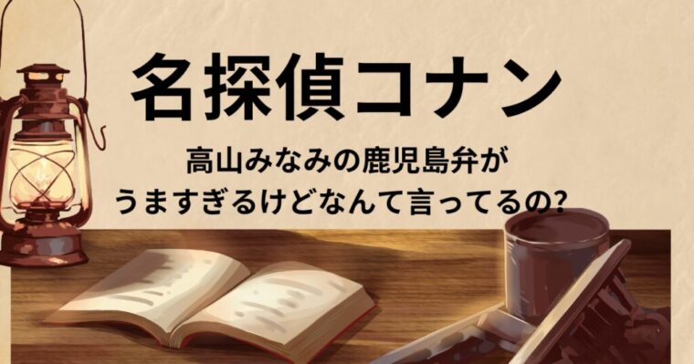 【名探偵コナン】高山みなみの鹿児島弁がうますぎるけどなんて言ってるの？