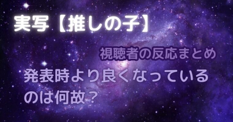 実写【推しの子】発表時よりも良くなっているのは何故（視聴者反応まとめ）