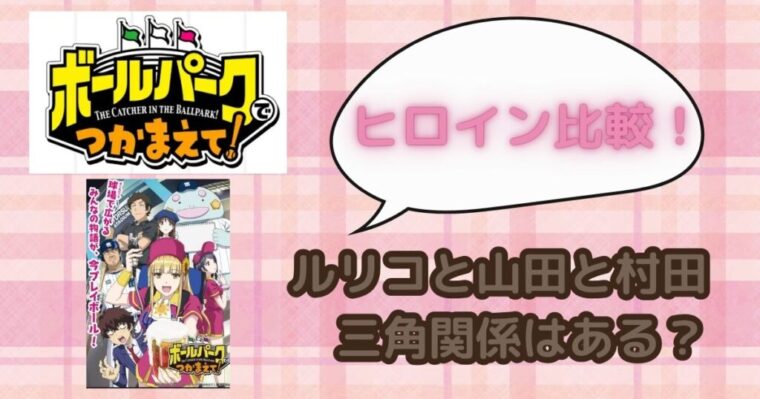 【ボールパークでつかまえて！！】ヒロイン比較！ルリコと山田と村田の三角関係はある？