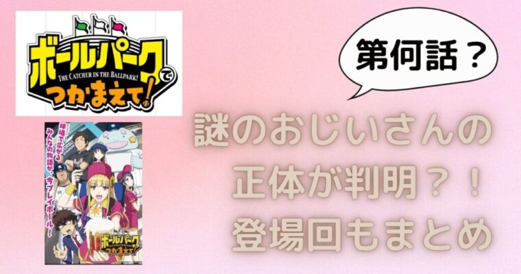 【ボールパークでつかまえて！】謎のおじいさんの正体が判明するのは第何話？登場回についてもまとめ