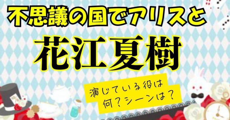【不思議の国でアリスと】花江夏樹って何の役でどこのシーンで出てるの？