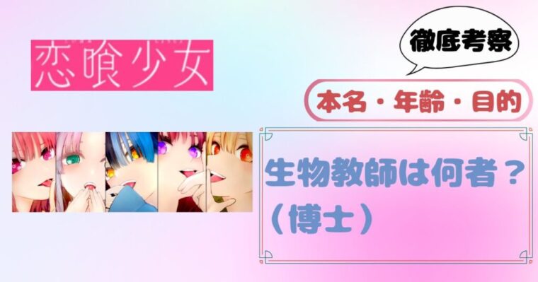 【恋喰少女】生物教師（博士）は何者？正体（本名・年齢・目的）を徹底考察！