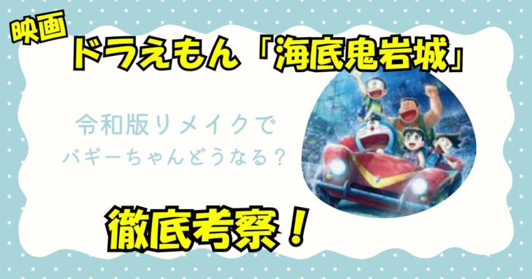 映画ドラえもん「海底鬼岩城」バギーちゃんがどうなるのかを考察！世間の声まとめ